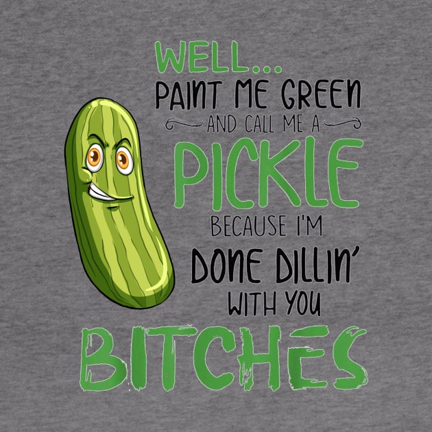 Well Paint Me Green And Call Me A Pickle Bitches Tshirt by Trendy_Designs